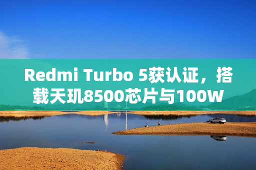 Redmi Turbo 5获认证，搭载天玑8500芯片与100W闪充技术亮相！
