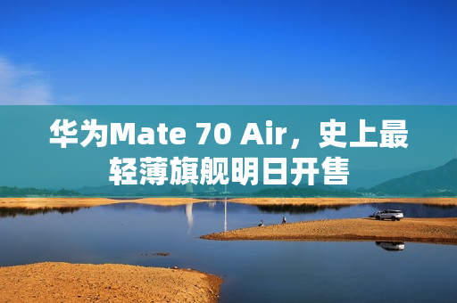 华为Mate 70 Air，史上最轻薄旗舰明日开售