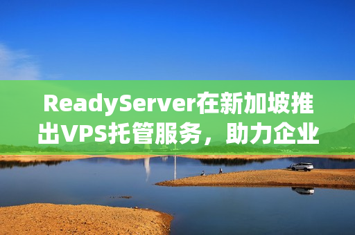 ReadyServer在新加坡推出VPS托管服务,助力企业飞速成长 ReadyServer在新加坡推出VPS托管服务,助力企业飞速成长