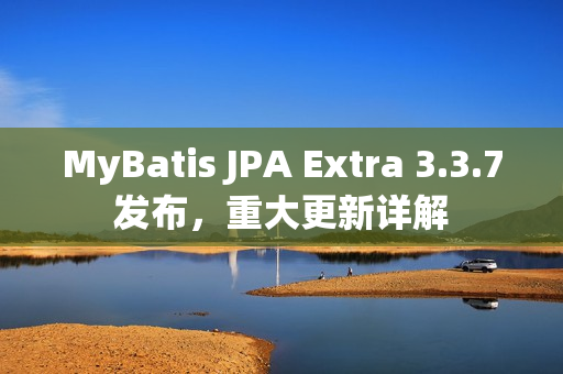 MyBatis JPA Extra 3.3.7发布，重大更新详解