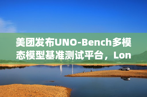 美团发布UNO-Bench多模态模型基准测试平台，LongCat统一赋能