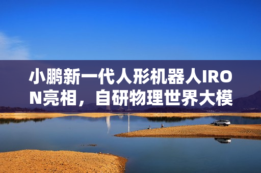 小鹏新一代人形机器人IRON亮相,自研物理世界大模型赋能 小鹏新一代人形机器人IRON亮相,自研物理世界大模型赋能