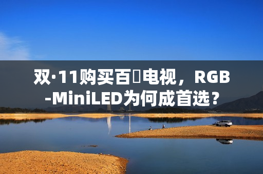 双·11购买百吋电视，RGB-MiniLED为何成首选？