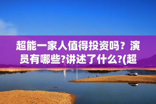 超能一家人值得投资吗？演员有哪些?讲述了什么?(超能一家人值得看吗)