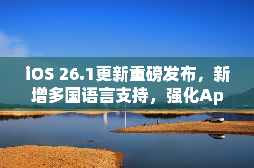 iOS 26.1更新重磅发布,新增多国语言支持,强化Apple Intelligence功能 iOS 26.1更新重磅发布,新增多国语言支持,强化Apple Intelligence功能