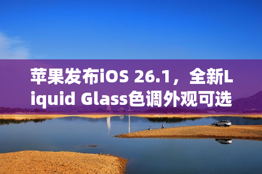 苹果发布iOS 26.1，全新Liquid Glass色调外观可选