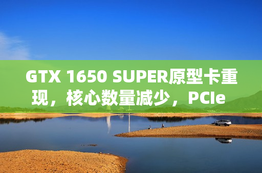 GTX 1650 SUPER原型卡重现,核心数量减少,PCIe 4.0加持亮相 GTX 1650 SUPER原型卡重现,核心数量减少,PCIe 4.0加持亮相
