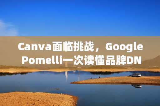 Canva面临挑战，Google Pomelli一次读懂品牌DNA的Logo、色调与字型
