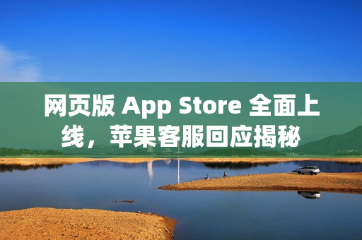 网页版 App Store 全面上线，苹果客服回应揭秘