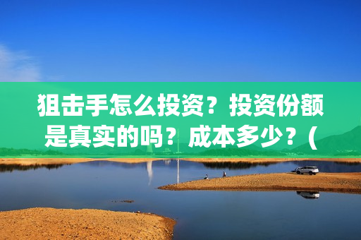 狙击手怎么投资?投资份额是真实的吗?成本多少?(狙击手教程干货) 狙击手怎么投资?投资份额是真实的吗?成本多少?(狙击手教程干货)