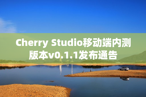 Cherry Studio移动端内测版本v0.1.1发布通告