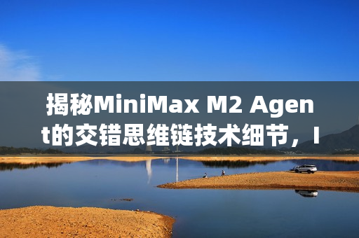揭秘MiniMax M2 Agent的交错思维链技术细节，Interleaved Thinking探究