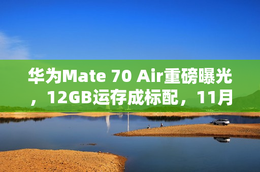 华为Mate 70 Air重磅曝光，12GB运存成标配，11月11日正式首销