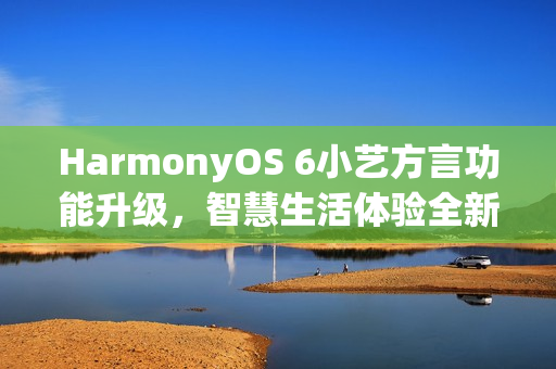 HarmonyOS 6小艺方言功能升级，智慧生活体验全新升级
