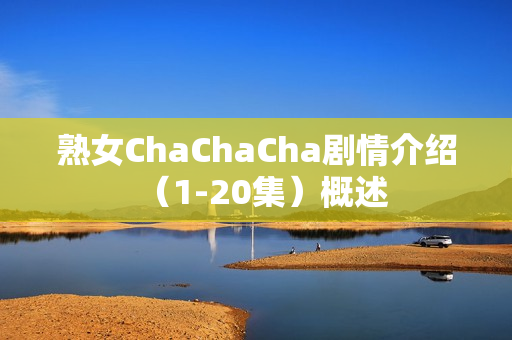 熟女ChaChaCha剧情介绍（1-20集）概述