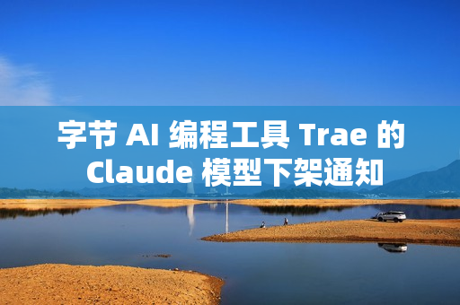 字节 AI 编程工具 Trae 的 Claude 模型下架通知