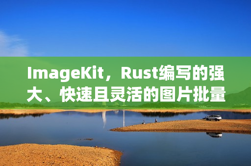 ImageKit，Rust编写的强大、快速且灵活的图片批量处理命令行工具