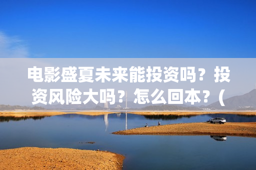 电影盛夏未来能投资吗？投资风险大吗？怎么回本？(电影盛夏未来片长90分钟)