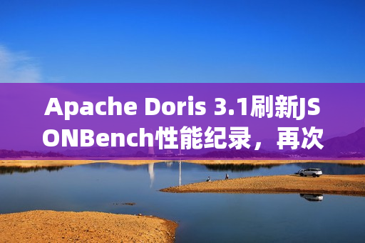 Apache Doris 3.1刷新JSONBench性能纪录，再次登顶榜首，冷查第一的力量！