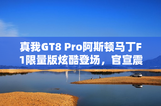 真我GT8 Pro阿斯顿马丁F1限量版炫酷登场，官宣震撼发布！
