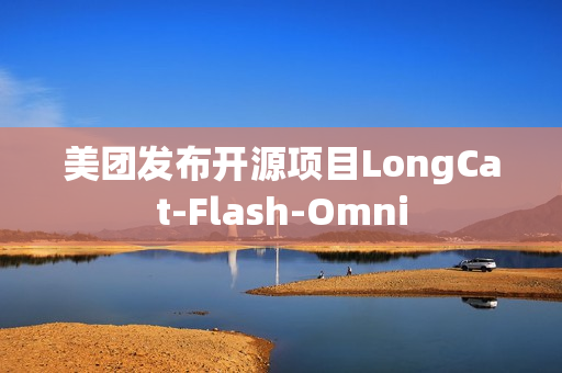 美团发布开源项目LongCat-Flash-Omni