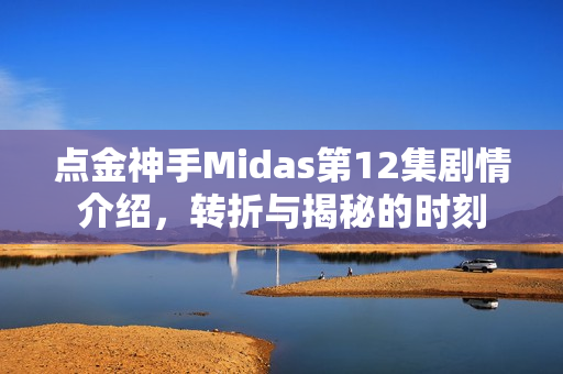 点金神手Midas第12集剧情介绍，转折与揭秘的时刻