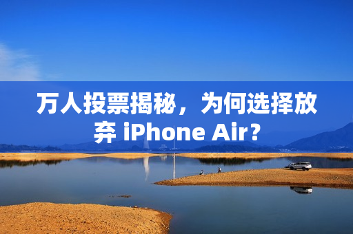 万人投票揭秘，为何选择放弃 iPhone Air？