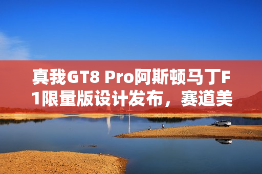 真我GT8 Pro阿斯顿马丁F1限量版设计发布,赛道美学致敬之作 真我GT8 Pro阿斯顿马丁F1限量版设计发布,赛道美学致敬之作