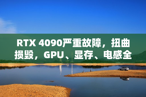 RTX 4090严重故障，扭曲损毁，GPU、显存、电感全毁