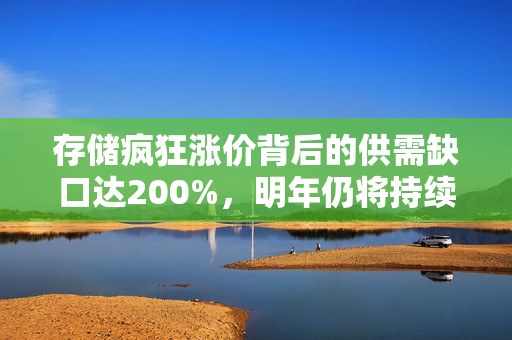 存储疯狂涨价背后的供需缺口达200%，明年仍将持续缺货！慧荣总经理揭秘趋势