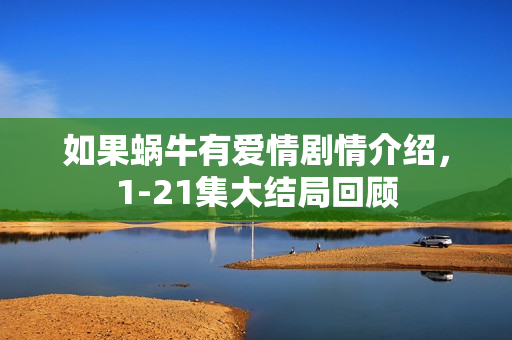 如果蜗牛有爱情剧情介绍，1-21集大结局回顾