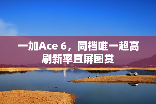 一加Ace 6，同档唯一超高刷新率直屏图赏