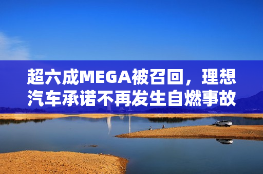 超六成MEGA被召回，理想汽车承诺不再发生自燃事故