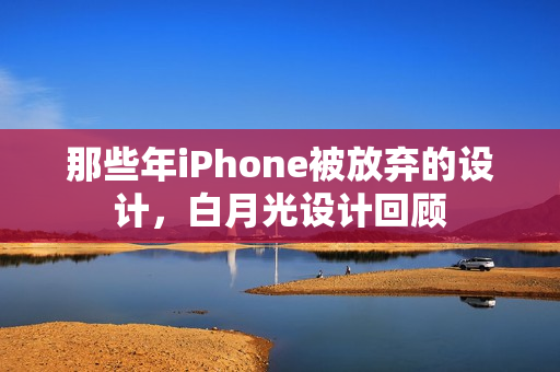 那些年iPhone被放弃的设计，白月光设计回顾