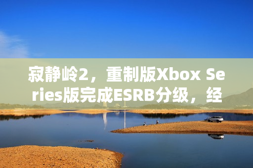 寂静岭2，重制版Xbox Series版完成ESRB分级，经典游戏再度归来