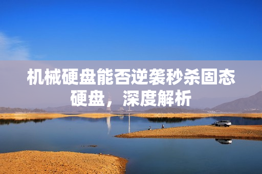 机械硬盘能否逆袭秒杀固态硬盘，深度解析