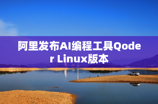 阿里发布AI编程工具Qoder Linux版本 阿里发布AI编程工具Qoder Linux版本