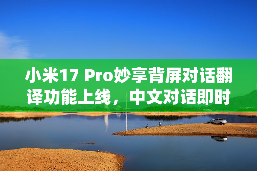小米17 Pro妙享背屏对话翻译功能上线,中文对话即时翻译至背屏展示 小米17 Pro妙享背屏对话翻译功能上线,中文对话即时翻译至背屏展示