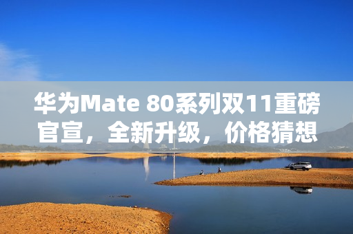 华为Mate 80系列双11重磅官宣,全新升级,价格猜想启动,起售价或为5499元 华为Mate 80系列双11重磅官宣,全新升级,价格猜想启动,起售价或为5499元