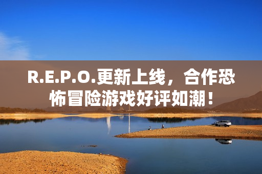 R.E.P.O.更新上线,合作恐怖冒险游戏好评如潮! R.E.P.O.更新上线,合作恐怖冒险游戏好评如潮!