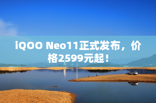iQOO Neo11正式发布，价格2599元起！