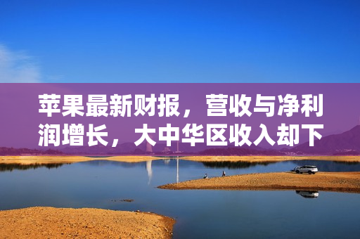 苹果最新财报，营收与净利润增长，大中华区收入却下滑