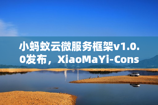 小蚂蚁云微服务框架v1.0.0发布，XiaoMaYi-Consul-ArcoVue全新上线