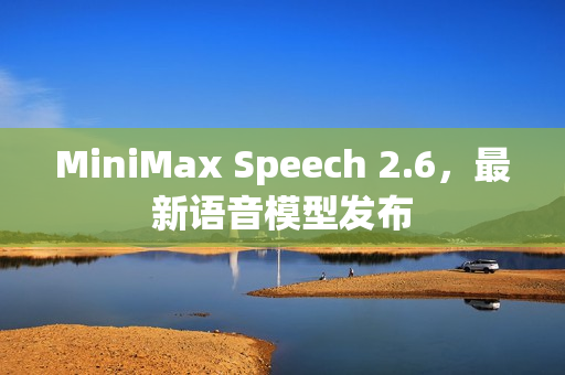 MiniMax Speech 2.6，最新语音模型发布