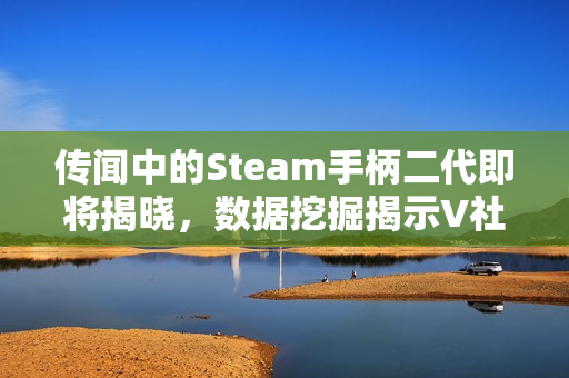 传闻中的Steam手柄二代即将揭晓，数据挖掘揭示V社新动向