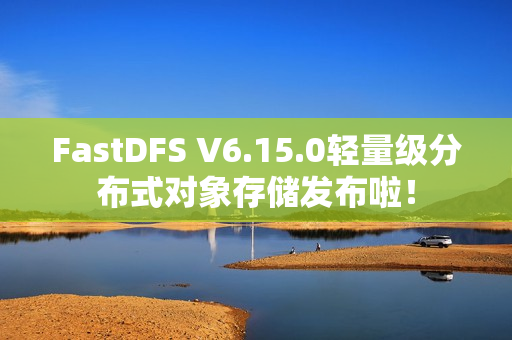 FastDFS V6.15.0轻量级分布式对象存储发布啦! FastDFS V6.15.0轻量级分布式对象存储发布啦!