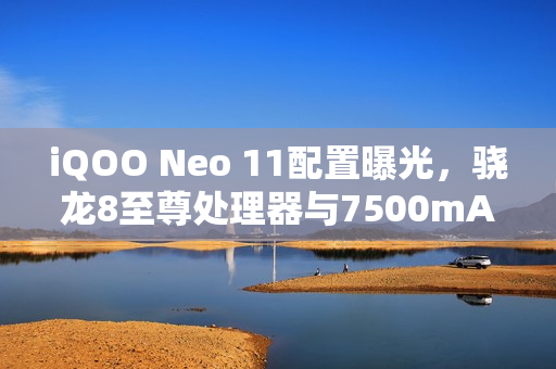 iQOO Neo 11配置曝光，骁龙8至尊处理器与7500mAh电池明日发布