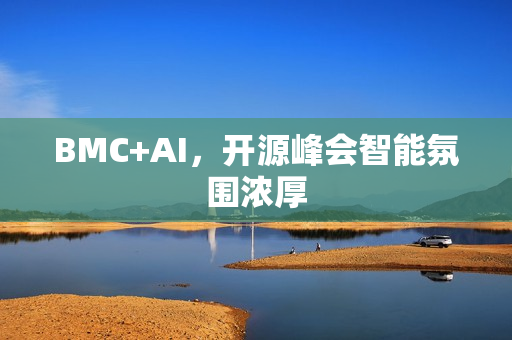 BMC+AI,开源峰会智能氛围浓厚 BMC+AI,开源峰会智能氛围浓厚