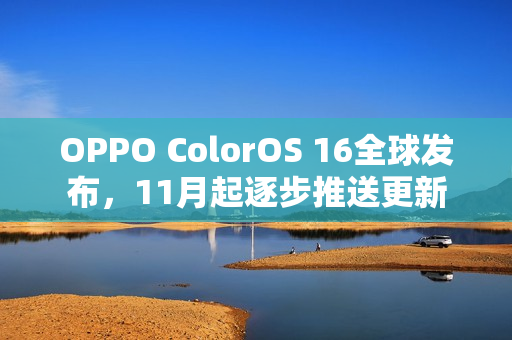 OPPO ColorOS 16全球发布，11月起逐步推送更新