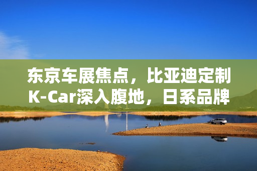 东京车展焦点，比亚迪定制K-Car深入腹地，日系品牌联手反击